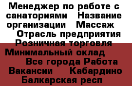 Менеджер по работе с санаториями › Название организации ­ Массаж 23 › Отрасль предприятия ­ Розничная торговля › Минимальный оклад ­ 60 000 - Все города Работа » Вакансии   . Кабардино-Балкарская респ.